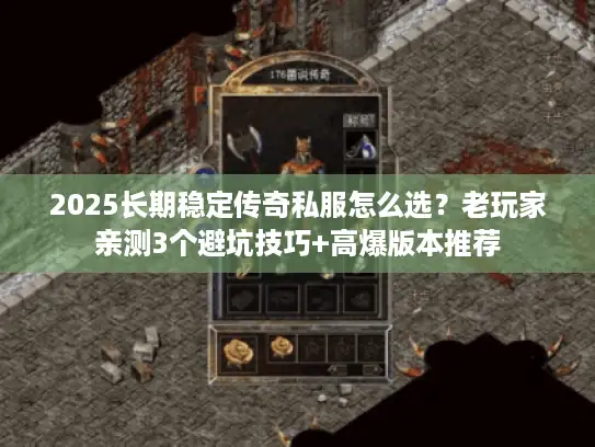 2025长期稳定传奇私服怎么选？老玩家亲测3个避坑技巧+高爆版本推荐