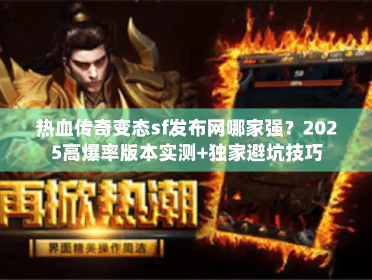 热血传奇变态sf发布网哪家强？2025高爆率版本实测+独家避坑技巧