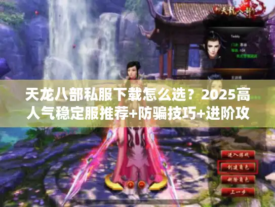 天龙八部私服下载怎么选？2025高人气稳定服推荐+防骗技巧+进阶攻略