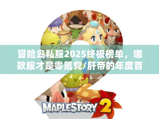 冒险岛私服2025终极榜单，哪款服才是零氪党/肝帝的年度首选？