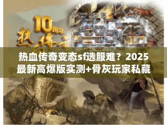 热血传奇变态sf选服难？2025最新高爆版实测+骨灰玩家私藏避坑技巧