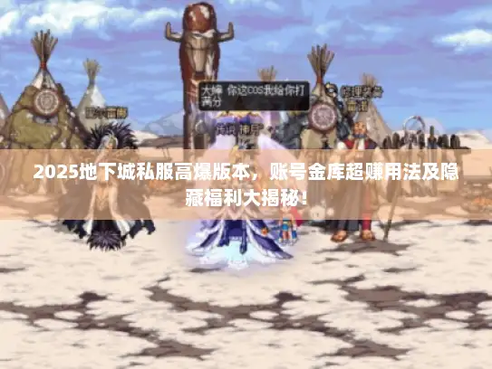 2025地下城私服高爆版本，账号金库超赚用法及隐藏福利大揭秘！
