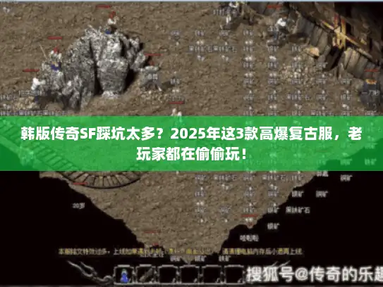 韩版传奇SF踩坑太多？2025年这3款高爆复古服，老玩家都在偷偷玩！