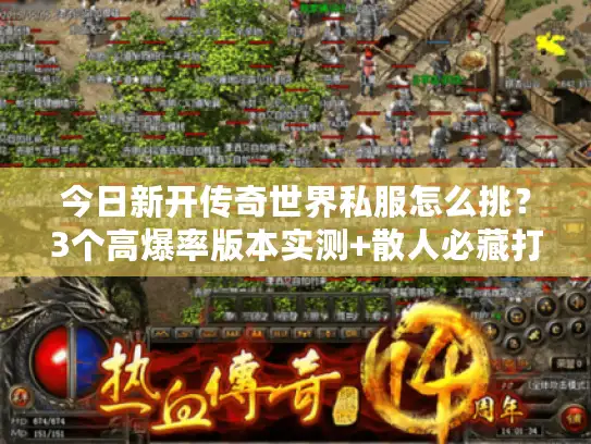 今日新开传奇世界私服怎么挑?3个高爆率版本实测+散人必藏打金攻略 今日新开传奇世界私服怎么挑?3个高爆率版本实测+散人必藏打金攻略
