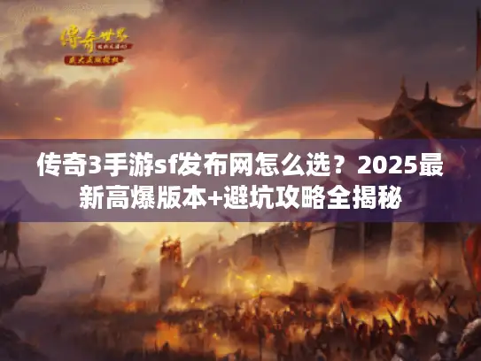 传奇3手游sf发布网怎么选？2025最新高爆版本+避坑攻略全揭秘