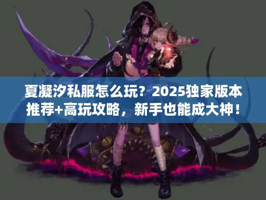 夏凝汐私服怎么玩？2025独家版本推荐+高玩攻略，新手也能成大神！