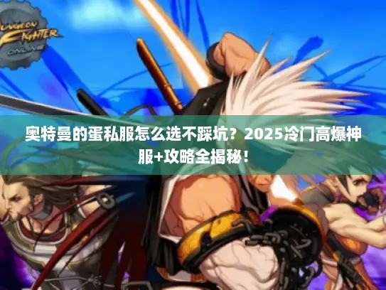 奥特曼的蛋私服怎么选不踩坑？2025冷门高爆神服+攻略全揭秘！