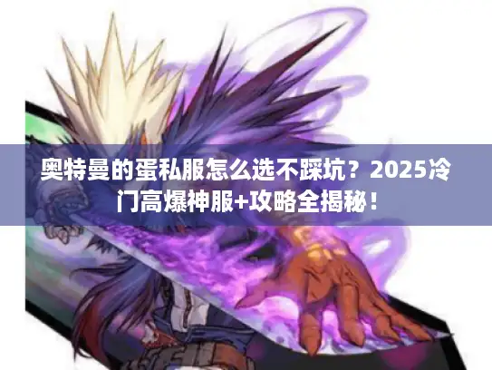 奥特曼的蛋私服怎么选不踩坑？2025冷门高爆神服+攻略全揭秘！