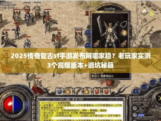 2025传奇复古sf手游发布网哪家稳?老玩家实测3个高爆版本+避坑秘籍 2025传奇复古sf手游发布网哪家稳?老玩家实测3个高爆版本+避坑秘籍