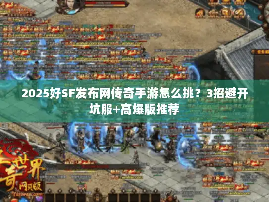 2025好SF发布网传奇手游怎么挑?3招避开坑服+高爆版推荐 2025好SF发布网传奇手游怎么挑?3招避开坑服+高爆版推荐