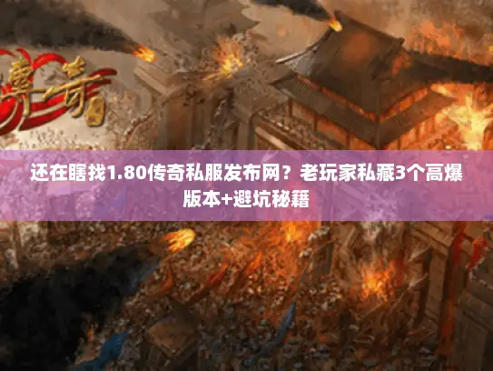 还在瞎找1.80传奇私服发布网?老玩家私藏3个高爆版本+避坑秘籍 还在瞎找1.80传奇私服发布网?老玩家私藏3个高爆版本+避坑秘籍