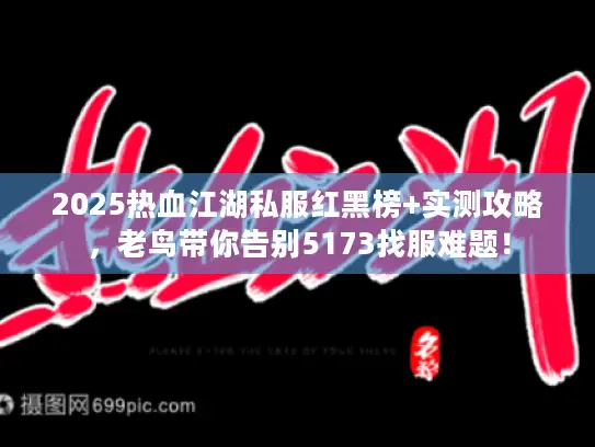 2025热血江湖私服红黑榜+实测攻略，老鸟带你告别5173找服难题！