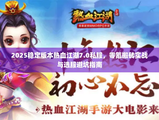 2025稳定版本热血江湖7.0私服，零氪搬砖实战与选服避坑指南