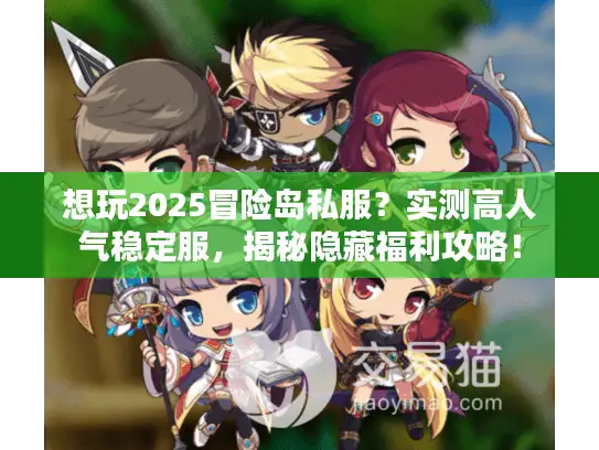 想玩2025冒险岛私服？实测高人气稳定服，揭秘隐藏福利攻略！