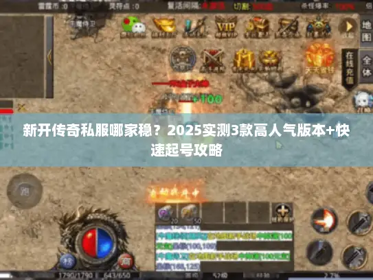 新开传奇私服哪家稳？2025实测3款高人气版本+快速起号攻略