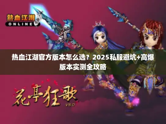 热血江湖官方版本怎么选?2025私服避坑+高爆版本实测全攻略 热血江湖官方版本怎么选?2025私服避坑+高爆版本实测全攻略