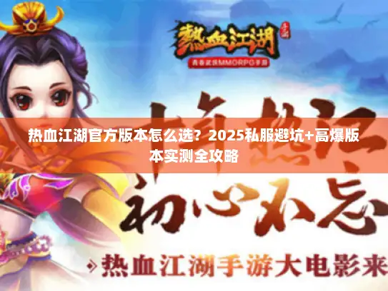 热血江湖官方版本怎么选?2025私服避坑+高爆版本实测全攻略 热血江湖官方版本怎么选?2025私服避坑+高爆版本实测全攻略