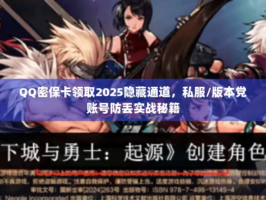 QQ密保卡领取2025隐藏通道，私服/版本党账号防丢实战秘籍
