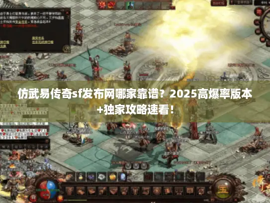 仿武易传奇sf发布网哪家靠谱?2025高爆率版本+独家攻略速看! 仿武易传奇sf发布网哪家靠谱?2025高爆率版本+独家攻略速看!