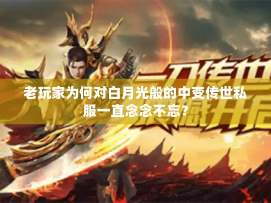 老玩家为何对白月光般的中变传世私服一直念念不忘？