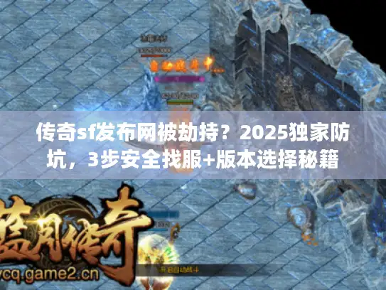 传奇sf发布网被劫持？2025独家防坑，3步安全找服+版本选择秘籍