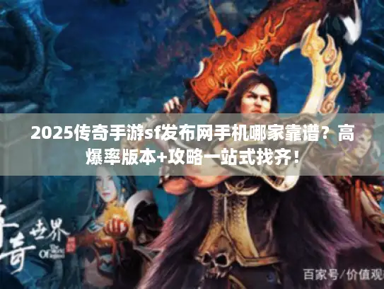2025传奇手游sf发布网手机哪家靠谱?高爆率版本+攻略一站式找齐! 2025传奇手游sf发布网手机哪家靠谱?高爆率版本+攻略一站式找齐!