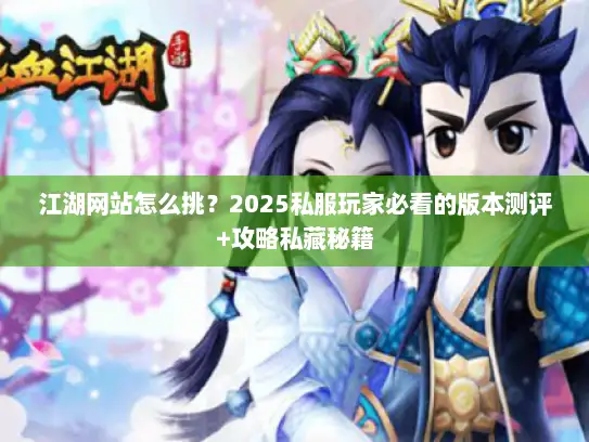 江湖网站怎么挑？2025私服玩家必看的版本测评+攻略私藏秘籍