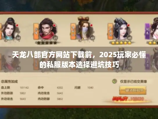 天龙八部官方网站下载前，2025玩家必懂的私服版本选择避坑技巧