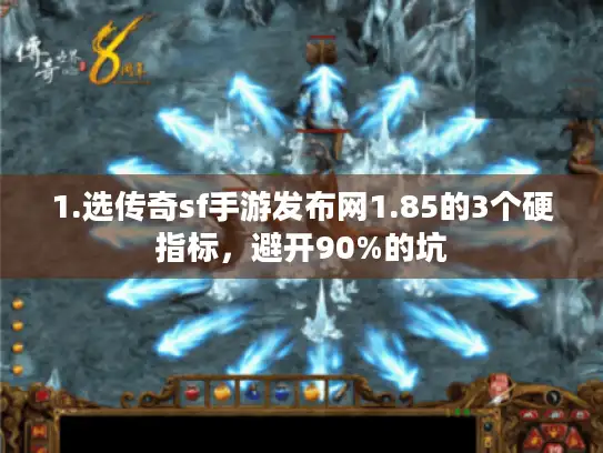 1.选传奇sf手游发布网1.85的3个硬指标,避开90%的坑 1.选传奇sf手游发布网1.85的3个硬指标,避开90%的坑