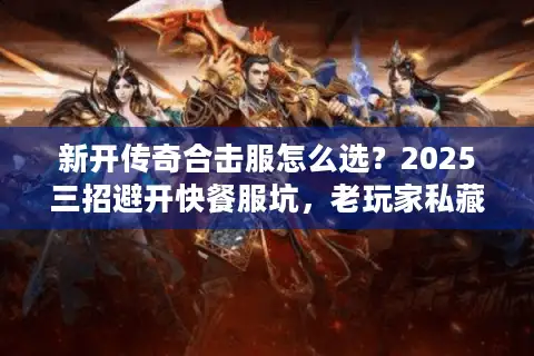 新开传奇合击服怎么选?2025三招避开快餐服坑,老玩家私藏攻略 新开传奇合击服怎么选?2025三招避开快餐服坑,老玩家私藏攻略