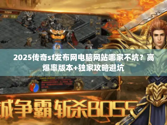 2025传奇sf发布网电脑网站哪家不坑?高爆率版本+独家攻略避坑 2025传奇sf发布网电脑网站哪家不坑?高爆率版本+独家攻略避坑