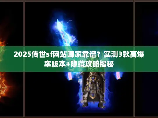 2025传世sf网站哪家靠谱？实测3款高爆率版本+隐藏攻略揭秘