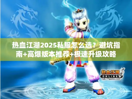 热血江湖2025私服怎么选？避坑指南+高爆版本推荐+极速升级攻略
