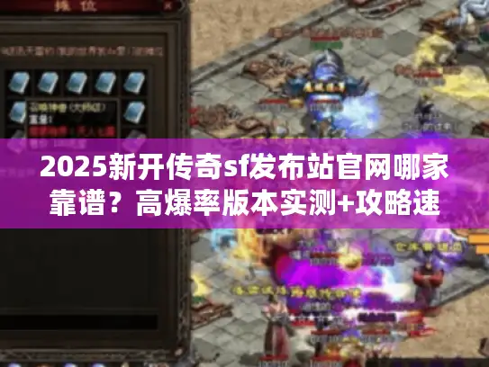 2025新开传奇sf发布站官网哪家靠谱？高爆率版本实测+攻略速查