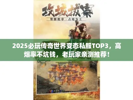 2025必玩传奇世界变态私服TOP3，高爆率不坑钱，老玩家亲测推荐！