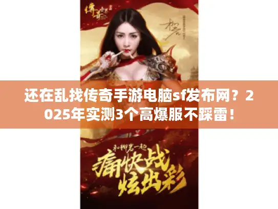 还在乱找传奇手游电脑sf发布网?2025年实测3个高爆服不踩雷! 还在乱找传奇手游电脑sf发布网?2025年实测3个高爆服不踩雷!