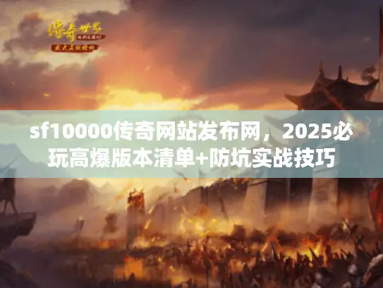 sf10000传奇网站发布网，2025必玩高爆版本清单+防坑实战技巧