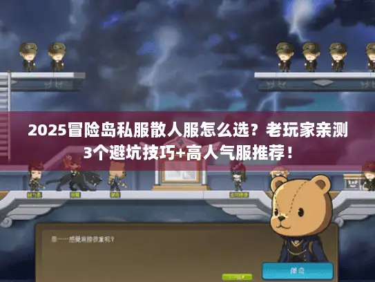 2025冒险岛私服散人服怎么选？老玩家亲测3个避坑技巧+高人气服推荐！