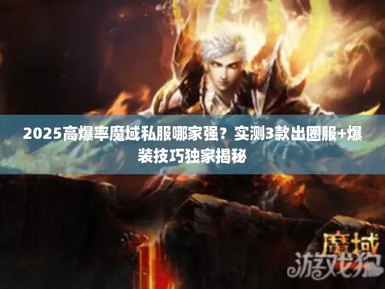 2025高爆率魔域私服哪家强？实测3款出圈服+爆装技巧独家揭秘