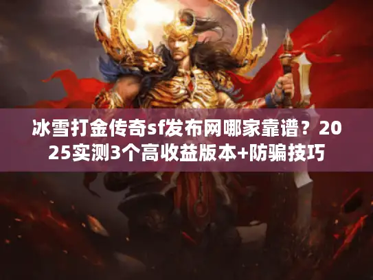 冰雪打金传奇sf发布网哪家靠谱?2025实测3个高收益版本+防骗技巧 冰雪打金传奇sf发布网哪家靠谱?2025实测3个高收益版本+防骗技巧