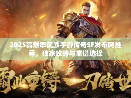 2025高爆率沉默手游传奇SF发布网推荐，独家攻略与靠谱选择