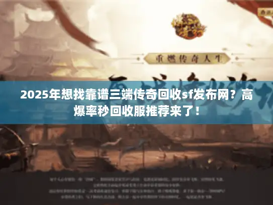 2025年想找靠谱三端传奇回收sf发布网？高爆率秒回收服推荐来了！