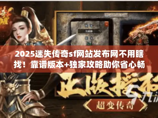 2025迷失传奇sf网站发布网不用瞎找！靠谱版本+独家攻略助你省心畅玩