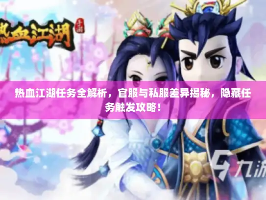 热血江湖任务全解析，官服与私服差异揭秘，隐藏任务触发攻略！