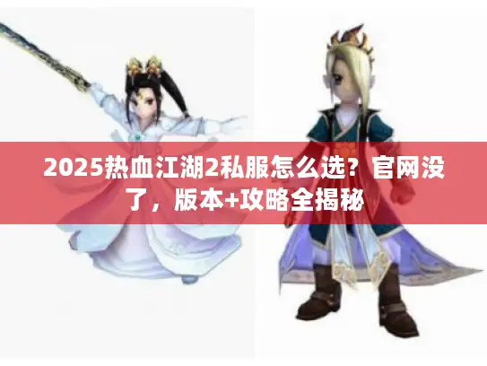 2025热血江湖2私服怎么选？官网没了，版本+攻略全揭秘