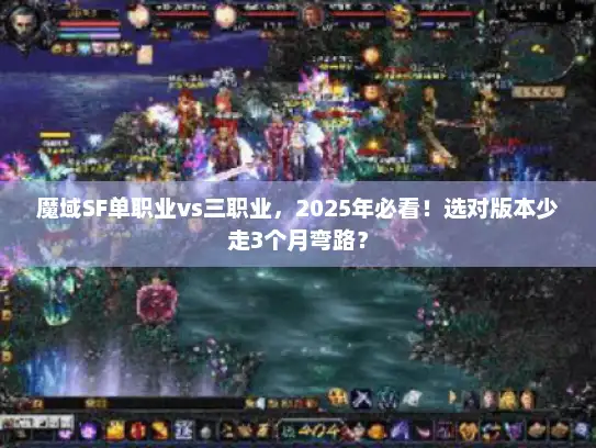 魔域SF单职业vs三职业，2025年必看！选对版本少走3个月弯路？