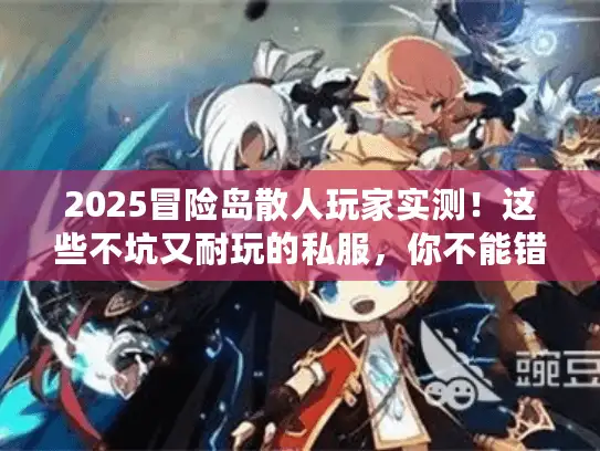 2025冒险岛散人玩家实测！这些不坑又耐玩的私服，你不能错过！