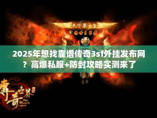 2025年想找靠谱传奇3sf外挂发布网？高爆私服+防封攻略实测来了