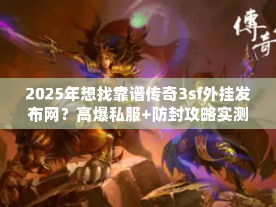 2025年想找靠谱传奇3sf外挂发布网？高爆私服+防封攻略实测来了