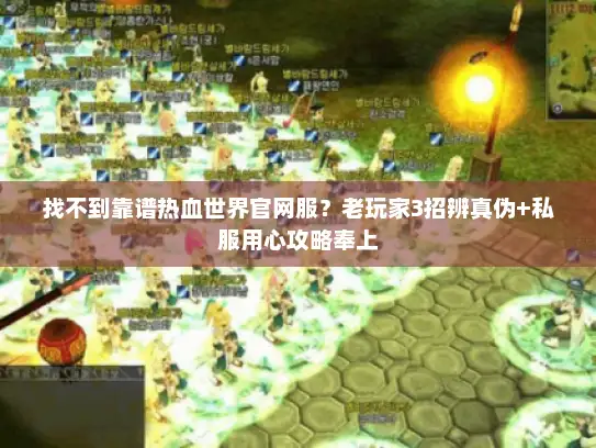 找不到靠谱热血世界官网服?老玩家3招辨真伪+私服用心攻略奉上 找不到靠谱热血世界官网服?老玩家3招辨真伪+私服用心攻略奉上